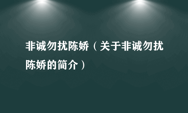 非诚勿扰陈娇（关于非诚勿扰陈娇的简介）