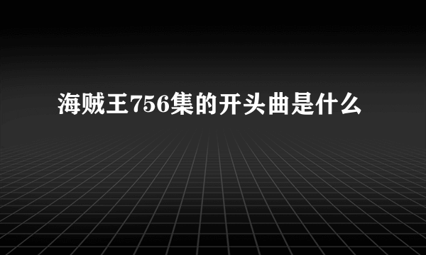 海贼王756集的开头曲是什么