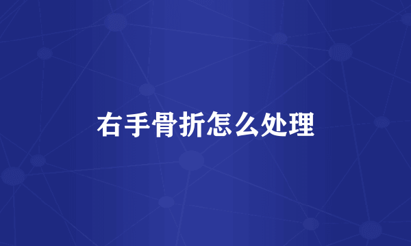 右手骨折怎么处理