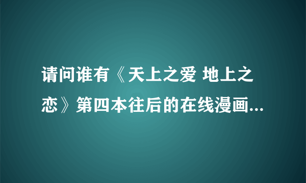 请问谁有《天上之爱 地上之恋》第四本往后的在线漫画的网址？