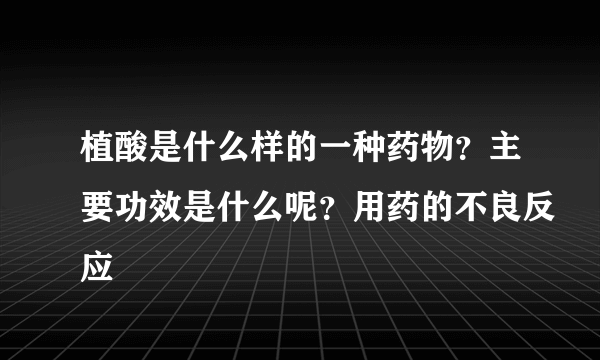 植酸是什么样的一种药物？主要功效是什么呢？用药的不良反应