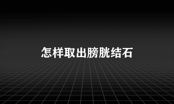 怎样取出膀胱结石