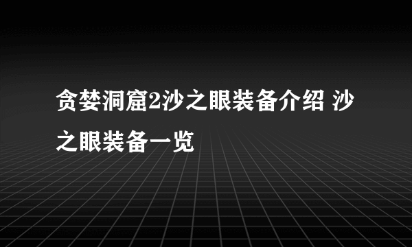 贪婪洞窟2沙之眼装备介绍 沙之眼装备一览
