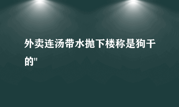 外卖连汤带水抛下楼称是狗干的