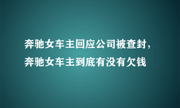 奔驰女车主回应公司被查封，奔驰女车主到底有没有欠钱
