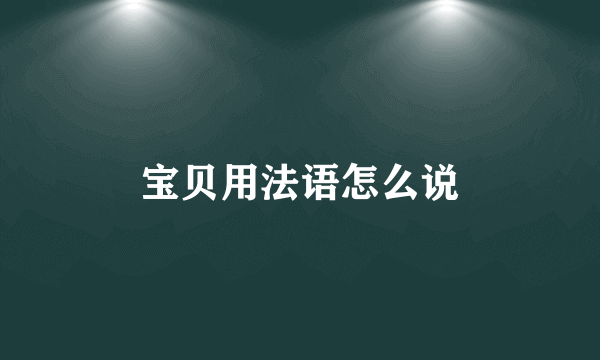 宝贝用法语怎么说