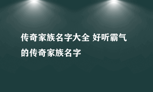 传奇家族名字大全 好听霸气的传奇家族名字