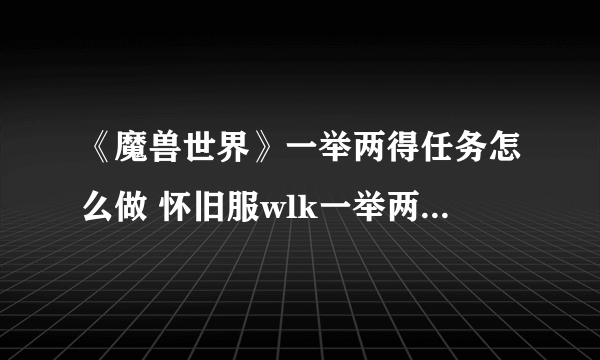 《魔兽世界》一举两得任务怎么做 怀旧服wlk一举两得任务攻略