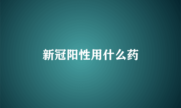 新冠阳性用什么药