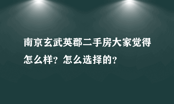 南京玄武英郡二手房大家觉得怎么样？怎么选择的？