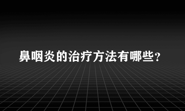 鼻咽炎的治疗方法有哪些？