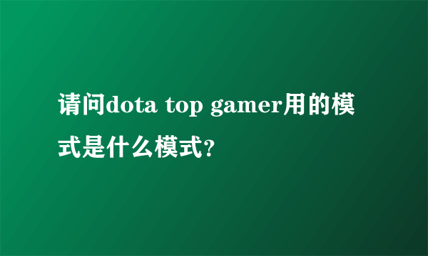 请问dota top gamer用的模式是什么模式？