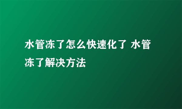 水管冻了怎么快速化了 水管冻了解决方法
