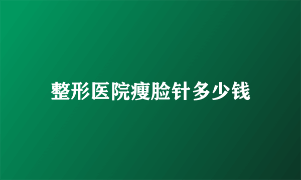 整形医院瘦脸针多少钱