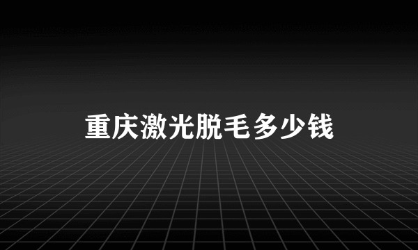 重庆激光脱毛多少钱