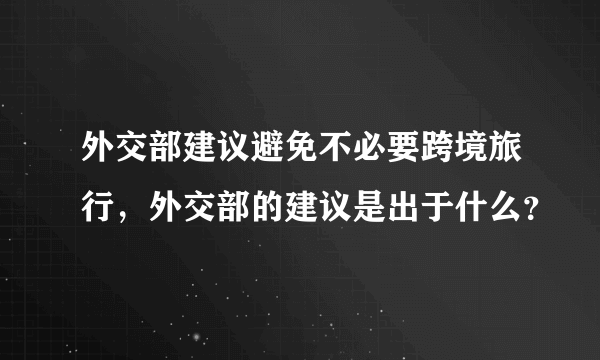 外交部建议避免不必要跨境旅行，外交部的建议是出于什么？