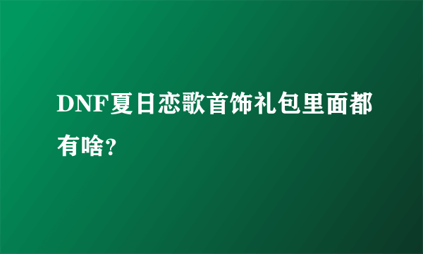 DNF夏日恋歌首饰礼包里面都有啥？