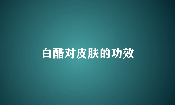 白醋对皮肤的功效