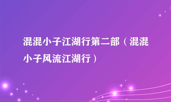 混混小子江湖行第二部（混混小子风流江湖行）