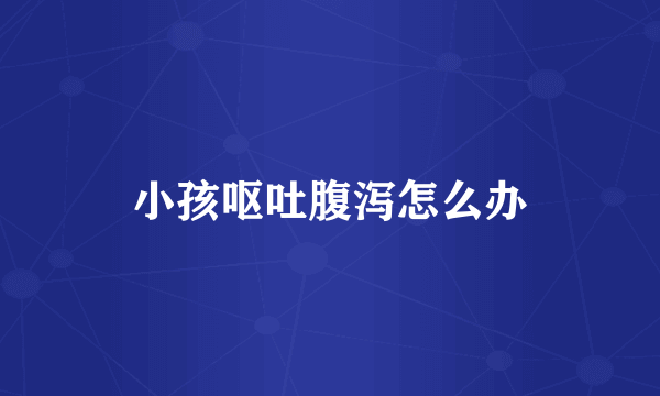 小孩呕吐腹泻怎么办