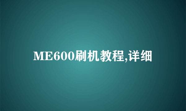 ME600刷机教程,详细
