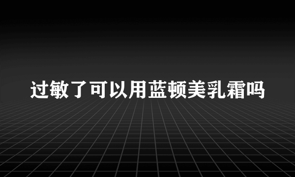 过敏了可以用蓝顿美乳霜吗