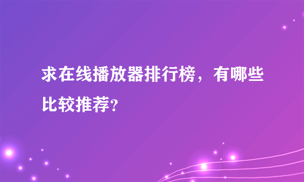 求在线播放器排行榜，有哪些比较推荐？