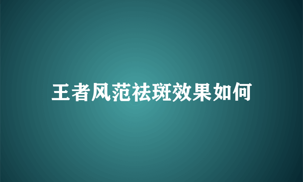 王者风范祛斑效果如何