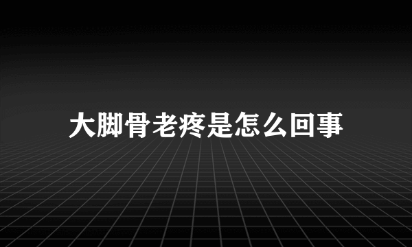 大脚骨老疼是怎么回事