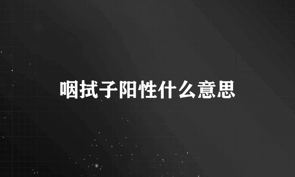 咽拭子阳性什么意思
