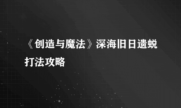 《创造与魔法》深海旧日遗蜕打法攻略