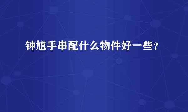 钟馗手串配什么物件好一些？