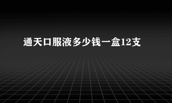 通天口服液多少钱一盒12支