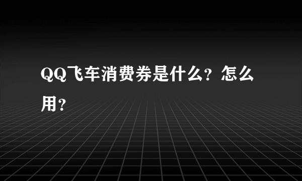 QQ飞车消费券是什么？怎么用？