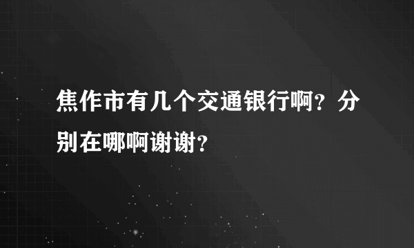焦作市有几个交通银行啊？分别在哪啊谢谢？