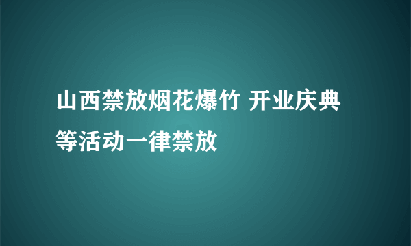 山西禁放烟花爆竹 开业庆典等活动一律禁放
