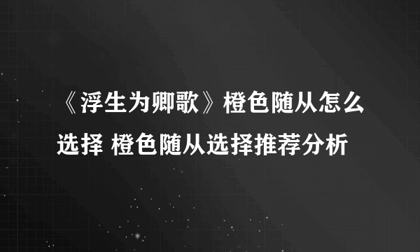 《浮生为卿歌》橙色随从怎么选择 橙色随从选择推荐分析
