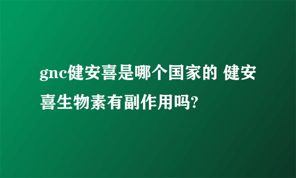 gnc健安喜是哪个国家的 健安喜生物素有副作用吗?