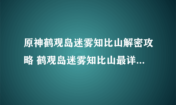 原神鹤观岛迷雾知比山解密攻略 鹤观岛迷雾知比山最详细解密步骤一览