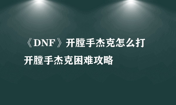 《DNF》开膛手杰克怎么打 开膛手杰克困难攻略