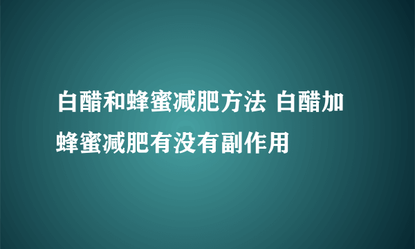 白醋和蜂蜜减肥方法 白醋加蜂蜜减肥有没有副作用