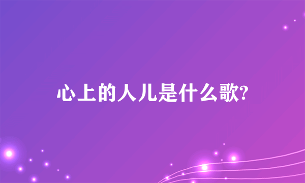 心上的人儿是什么歌?