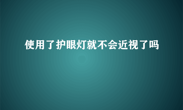 使用了护眼灯就不会近视了吗