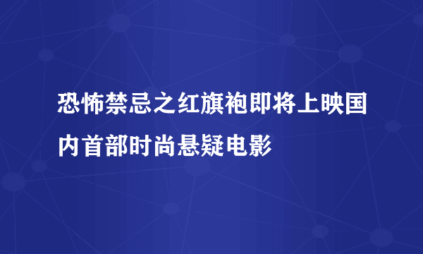 恐怖禁忌之红旗袍即将上映国内首部时尚悬疑电影