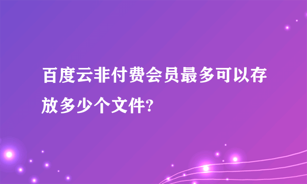 百度云非付费会员最多可以存放多少个文件?