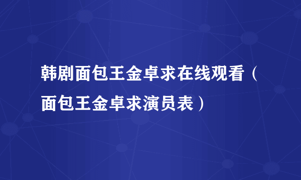 韩剧面包王金卓求在线观看（面包王金卓求演员表）