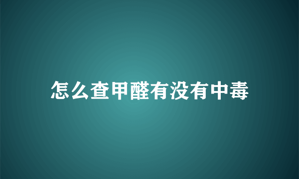 怎么查甲醛有没有中毒