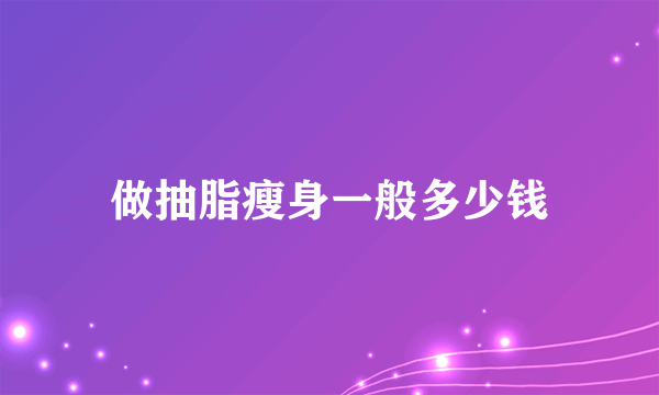 做抽脂瘦身一般多少钱