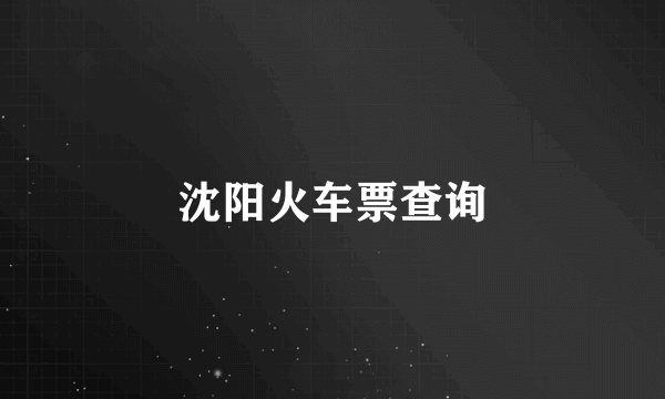 沈阳火车票查询