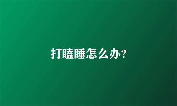 打瞌睡怎么办?